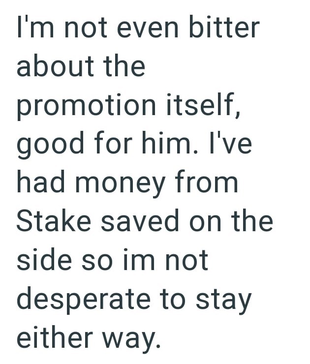 I'm not even bitter about the promotion itself, good for him. I've had money from Stake saved on the side so im not desperate to stay either way.