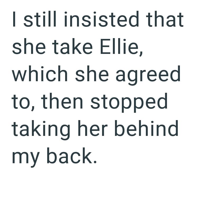 I still insisted that she take Ellie, which she agreed to, then stopped taking her behind my back.