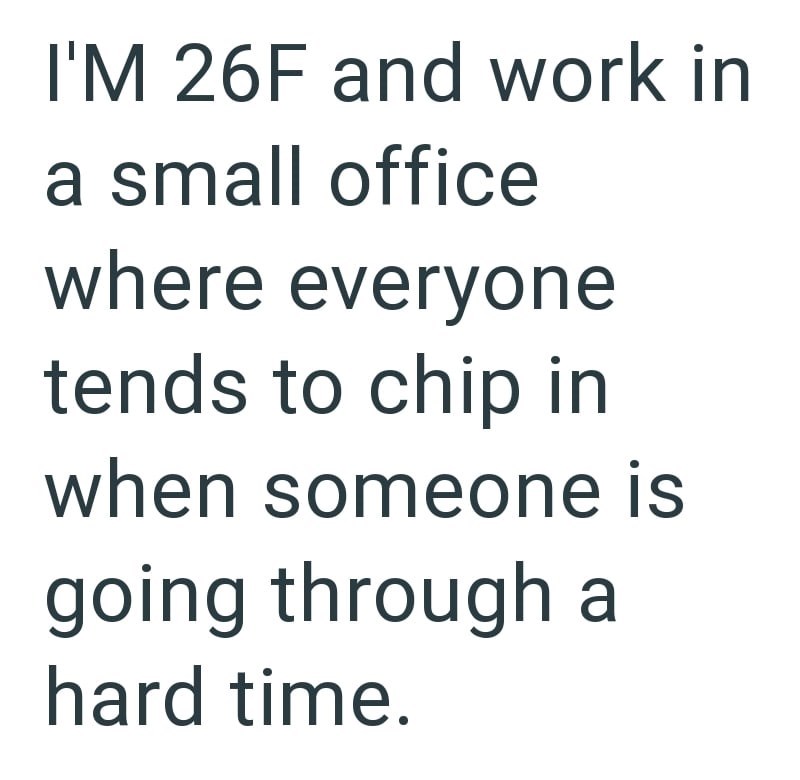 I'M 26F and work in a small office where everyone tends to chip in when someone is going through a hard time.