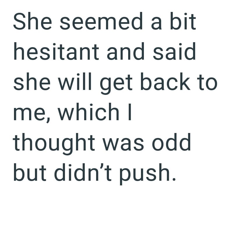 She seemed a bit hesitant and said she will get back to me, which I thought was odd but didn't push.