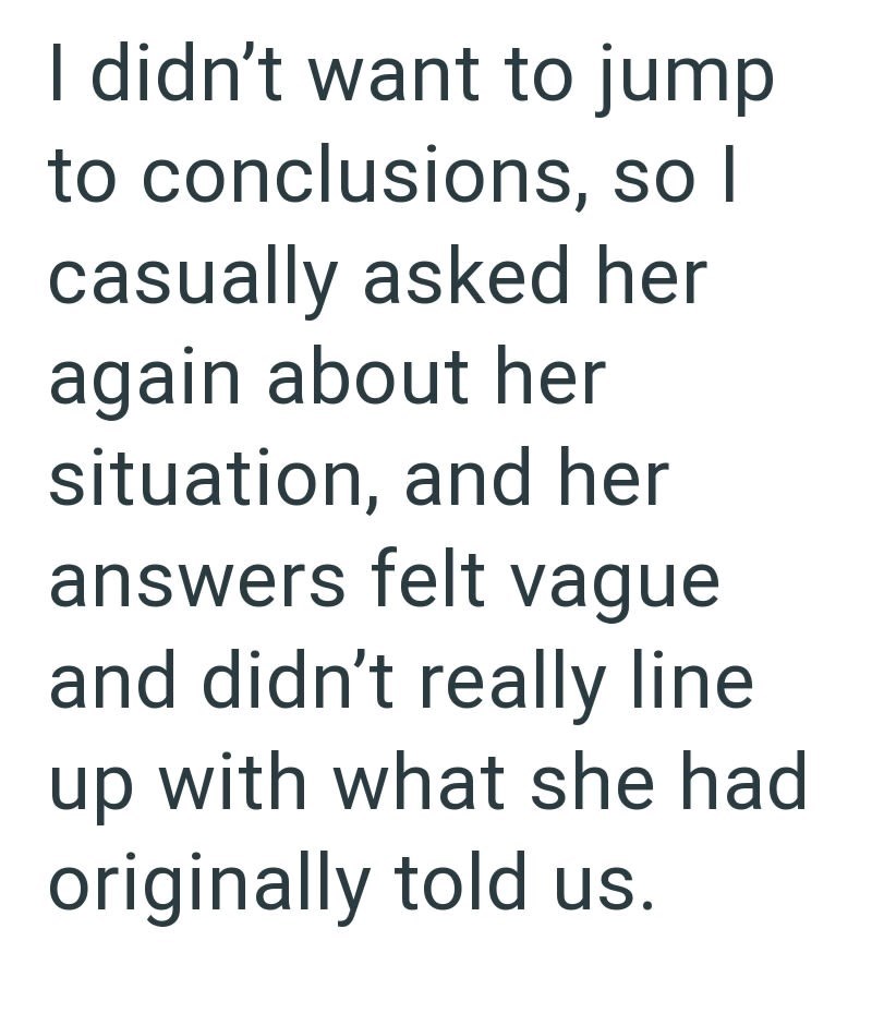 I didn't want to jump to conclusions, so I casually asked her again about her situation, and her answers felt vague and didn't really line up with what she had originally told us.