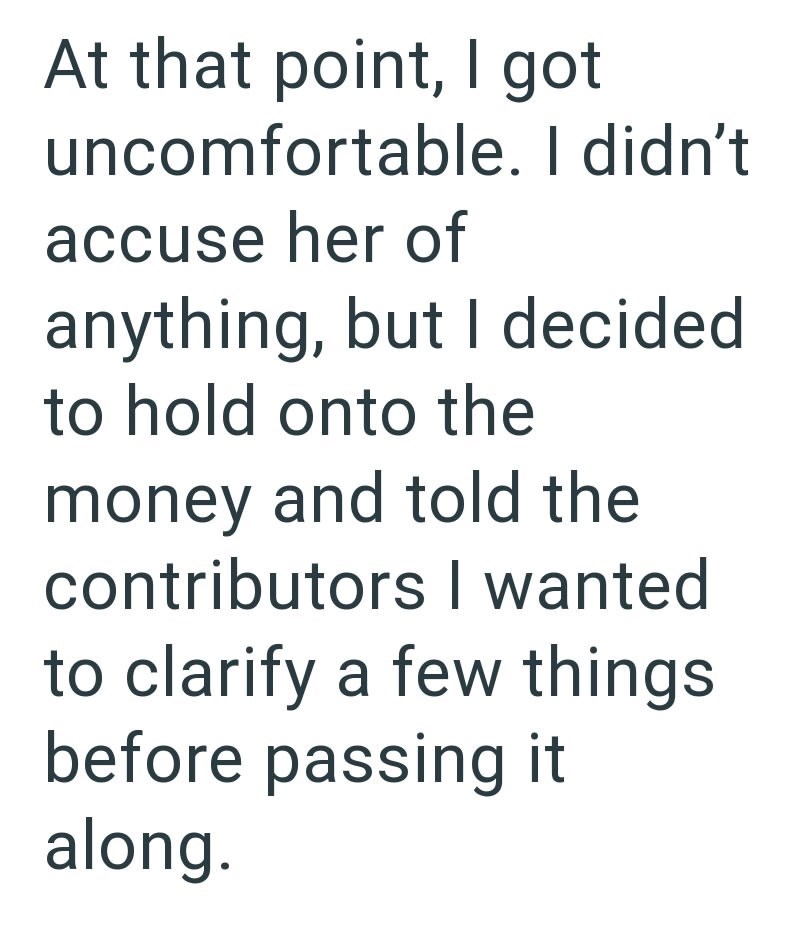 At that point, I got uncomfortable. I didn't accuse her of anything, but I decided to hold onto the money and told the contributors I wanted to clarify a few things before passing it along.
