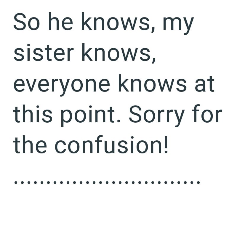 So he knows, my sister knows, everyone knows at this point. Sorry for the confusion!