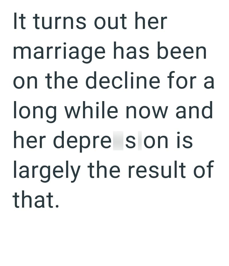 It turns out her marriage has been on the decline for a long while now and her depre son is largely the result of that.