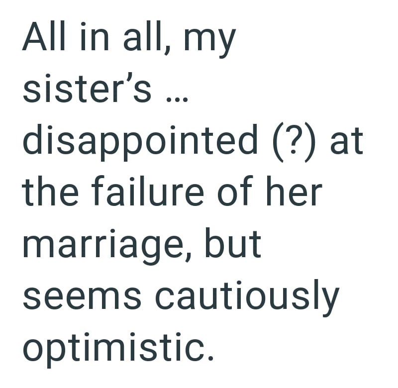 All in all, my sister's ... disappointed (?) at the failure of her marriage, but seems cautiously optimistic.