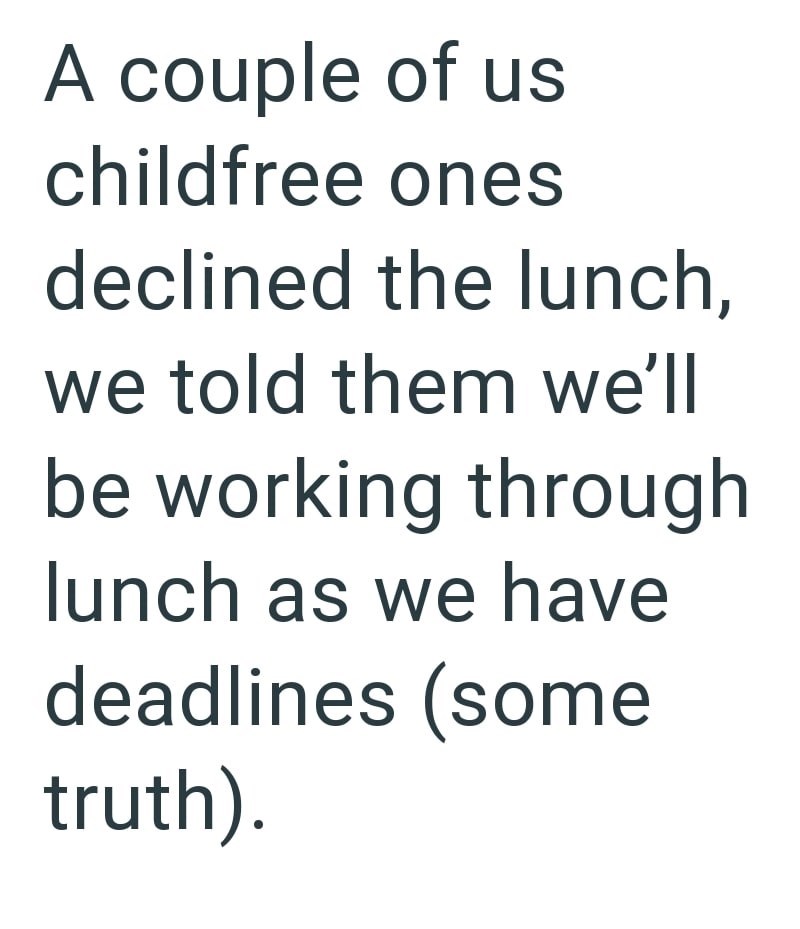 A couple of us childfree ones declined the lunch, we told them we'll be working through lunch as we have deadlines (some truth).