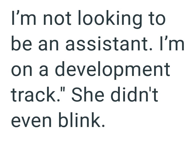 I'm not looking to be an assistant. I'm on a development track." She didn't even blink.