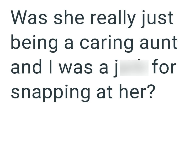 Was she really just being a caring aunt and I was a j snapping at her? for