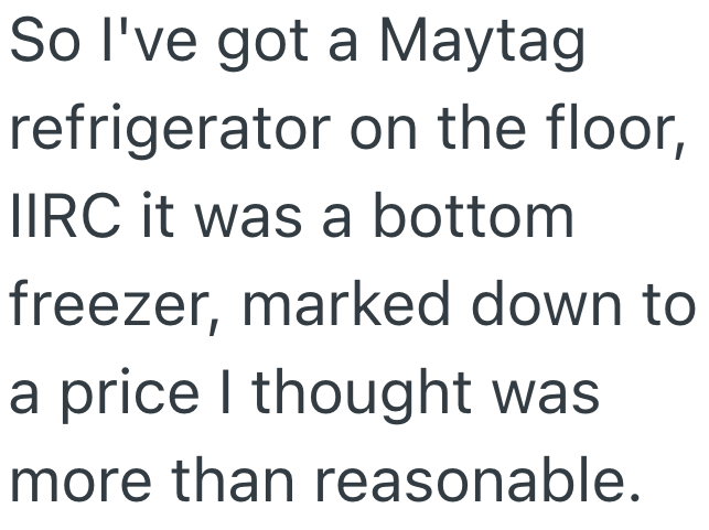 So I've got a Maytag refrigerator on the floor, IIRC it was a bottom freezer, marked down to a price I thought was more than reasonable.