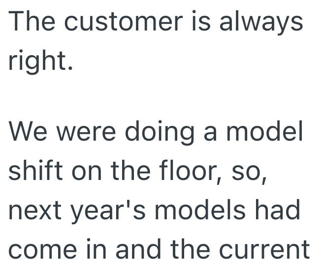 The customer is always right. We were doing a model shift on the floor, so, next year's models had come in and the current