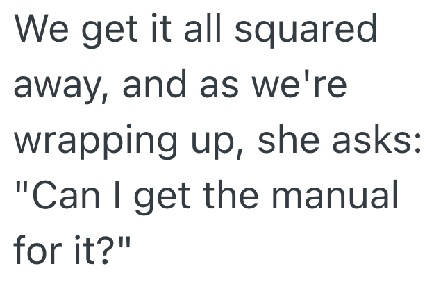 We get it all squared away, and as we're wrapping up, she asks: "Can I get the manual for it?"