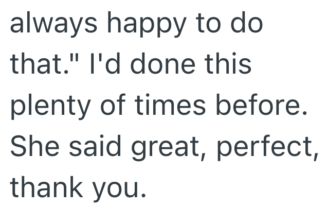 always happy to do that." I'd done this plenty of times before. She said great, perfect, thank you.