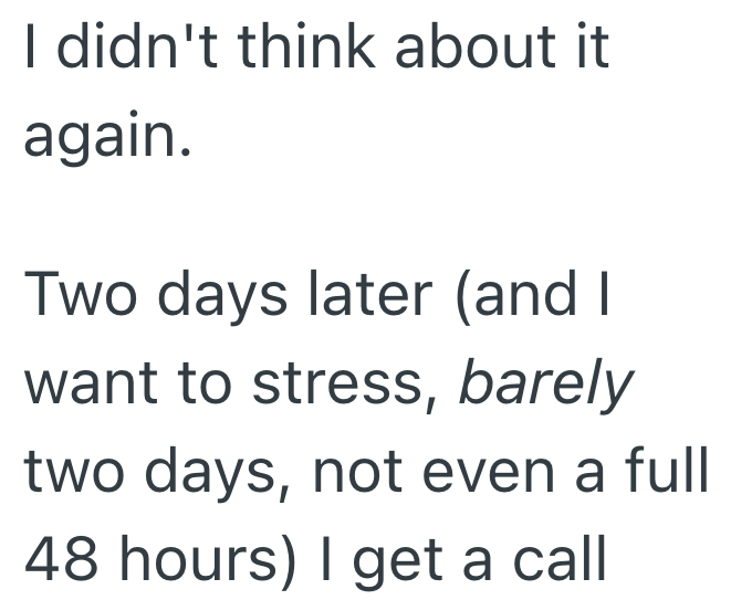 I didn't think about it again. Two days later (and I want to stress, barely two days, not even a full 48 hours) I get a call