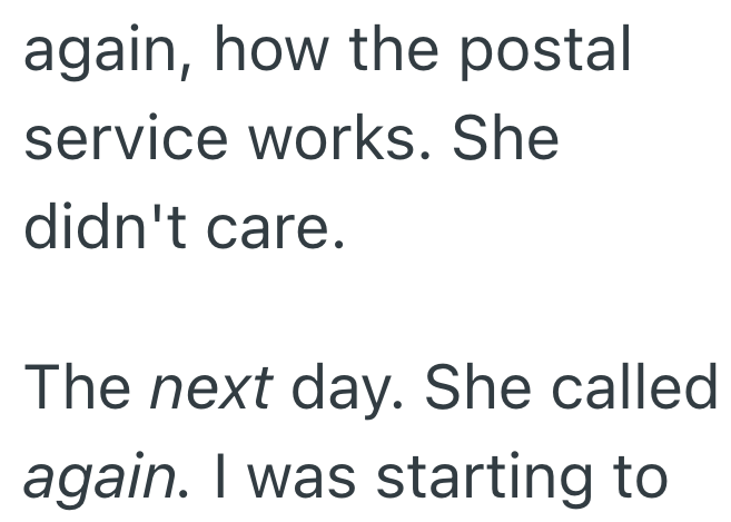 again, how the postal service works. She didn't care. The next day. She called again. I was starting to