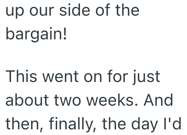 up our side of the bargain! This went on for just about two weeks. And then, finally, the day I'd