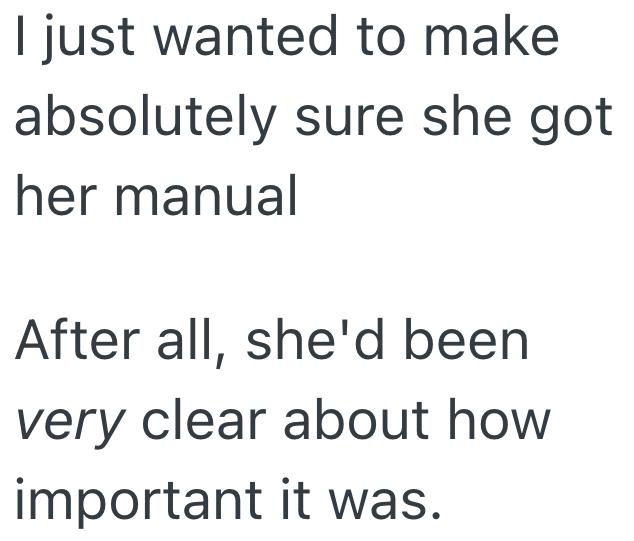 I just wanted to make absolutely sure she got her manual After all, she'd been very clear about how important it was.