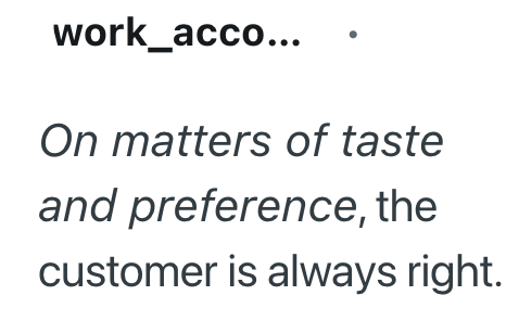 work_acco... On matters of taste and preference, the customer is always right.