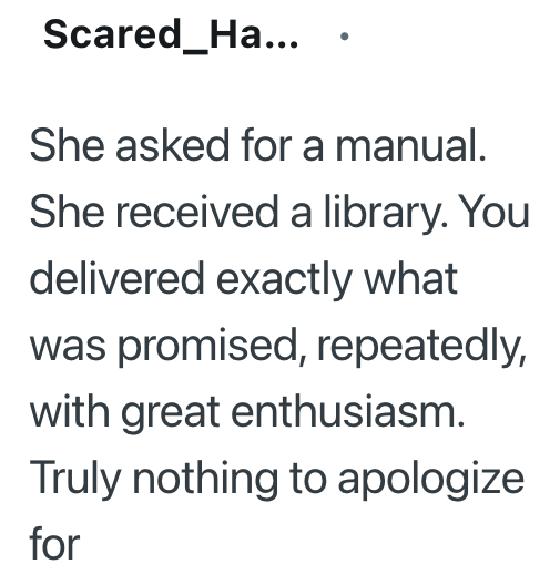 Scared_Ha... She asked for a manual. She received a library. You delivered exactly what was promised, repeatedly, with great enthusiasm. Truly nothing to apologize for