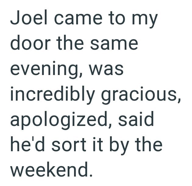 Joel came to my door the same evening, was incredibly gracious, apologized, said he'd sort it by the weekend.