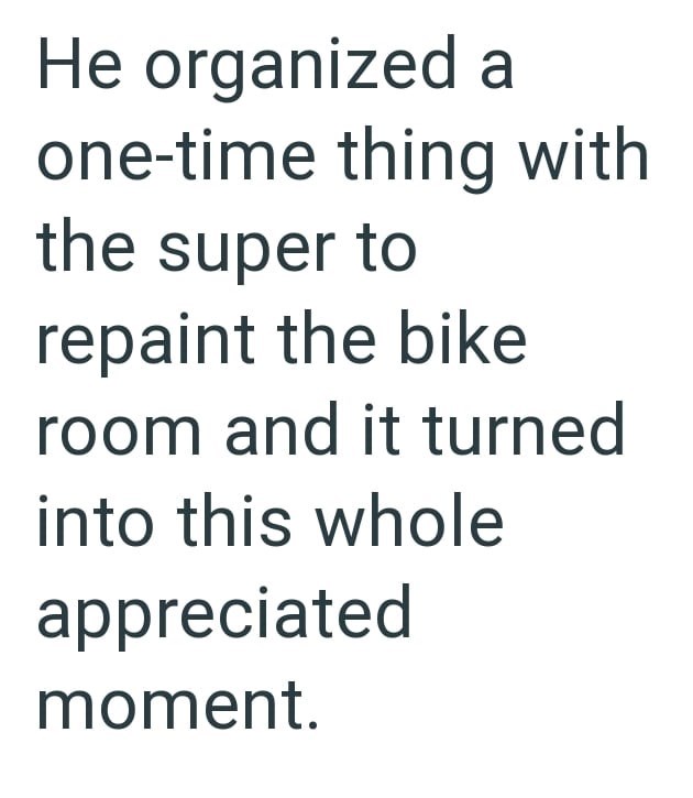He organized a one-time thing with the super to repaint the bike room and it turned into this whole appreciated moment.