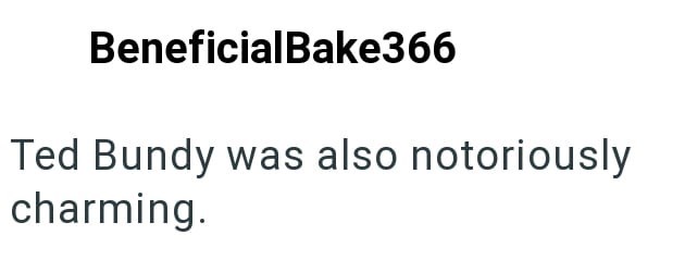 BeneficialBake366 Ted Bundy was also notoriously charming.