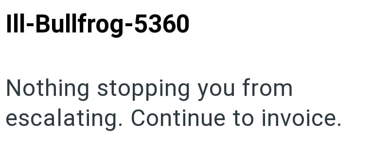 III-Bullfrog-5360 Nothing stopping you from escalating. Continue to invoice.