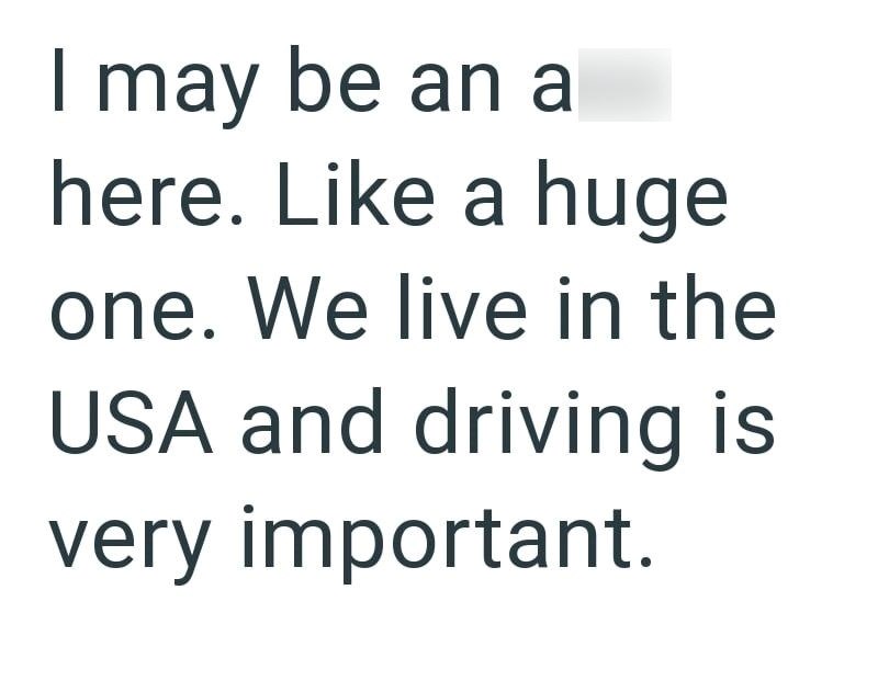 I may be an a here. Like a huge one. We live in the USA and driving is very important.