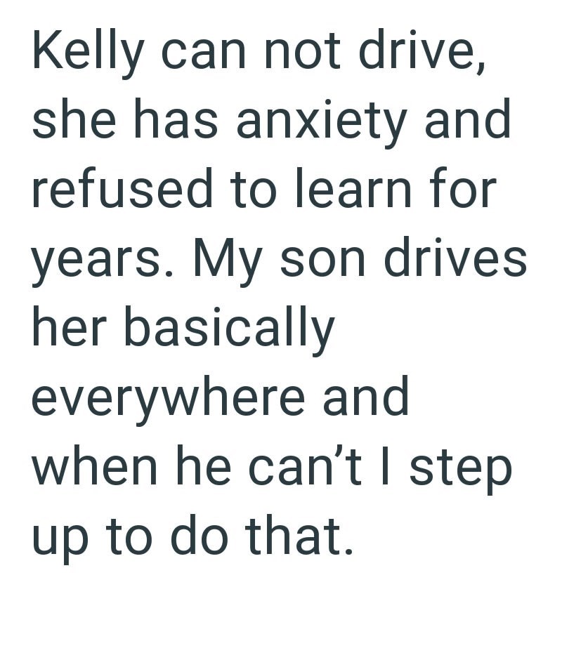 Kelly can not drive, she has anxiety and refused to learn for years. My son drives her basically everywhere and when he can't I step up to do that.
