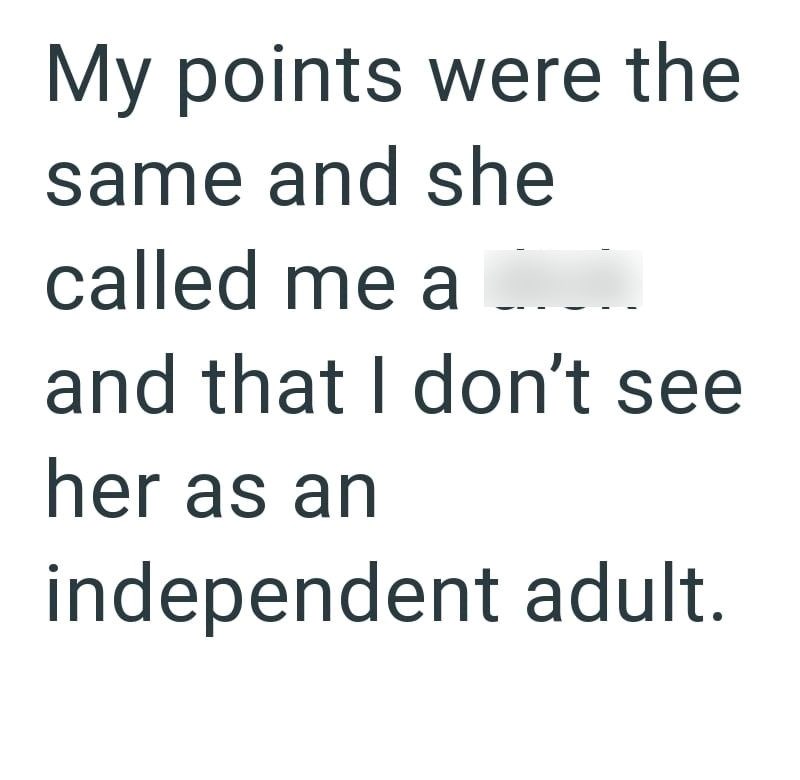 My points were the same and she called me a and that I don't see her as an independent adult.