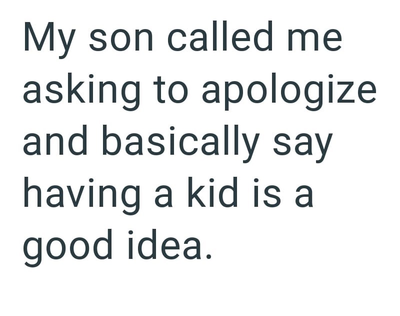 My son called me asking to apologize and basically say having a kid is a good idea.