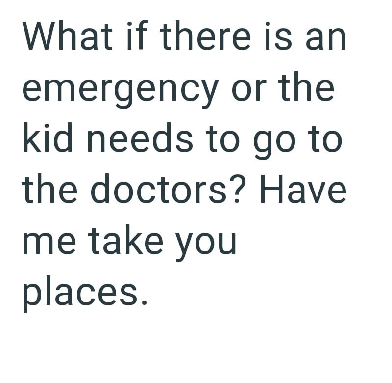 What if there is an emergency or the kid needs to go to the doctors? Have me take you places.