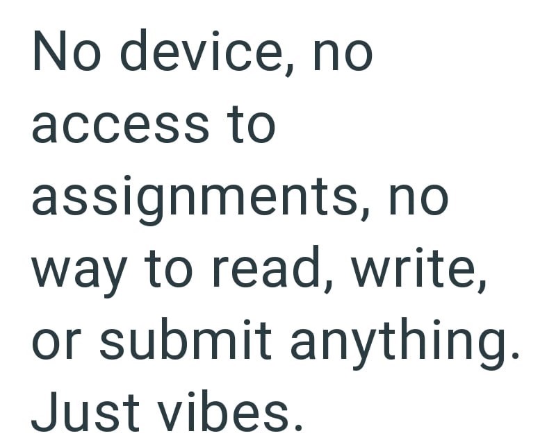 No device, no access to assignments, no way to read, write, or submit anything. Just vibes