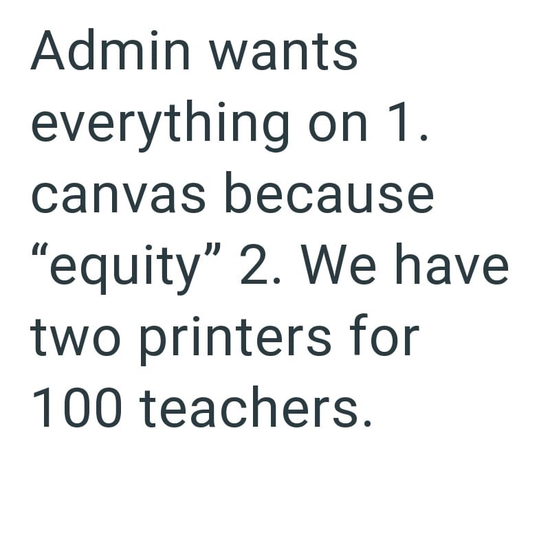 Admin wants everything on 1. canvas because "equity" 2. We have two printers for 100 teachers.