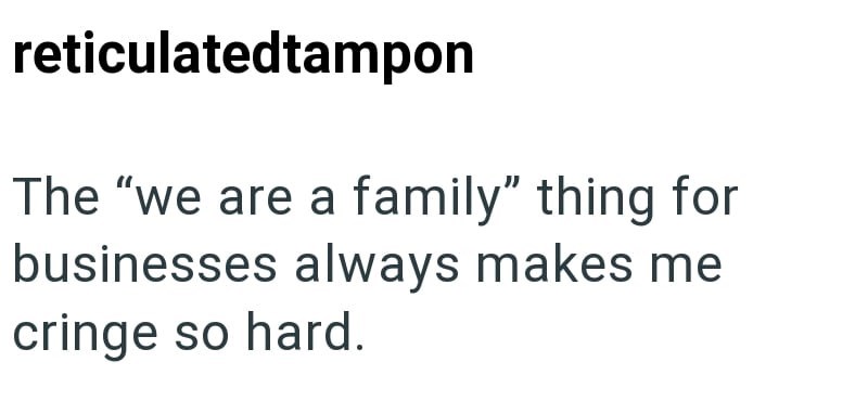 reticulatedtampon The "we are a family" thing for businesses always makes me cringe so hard.