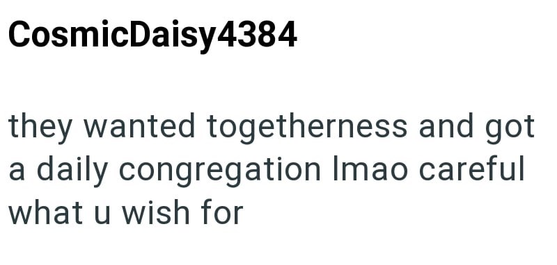 CosmicDaisy4384 they wanted togetherness and got a daily congregation Imao careful what u wish for