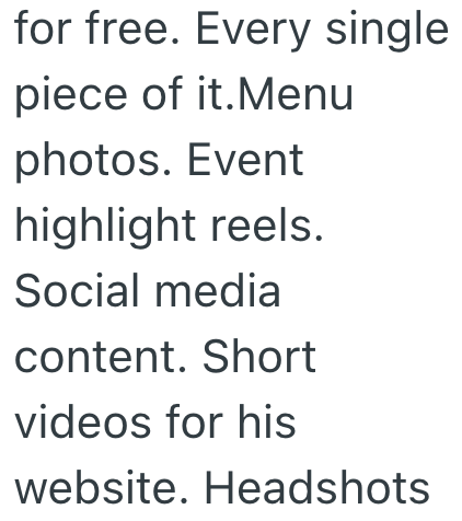for free. Every single piece of it.Menu photos. Event highlight reels. Social media content. Short videos for his website. Headshots