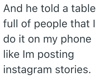 And he told a table full of people that I do it on my phone like Im posting instagram stories.