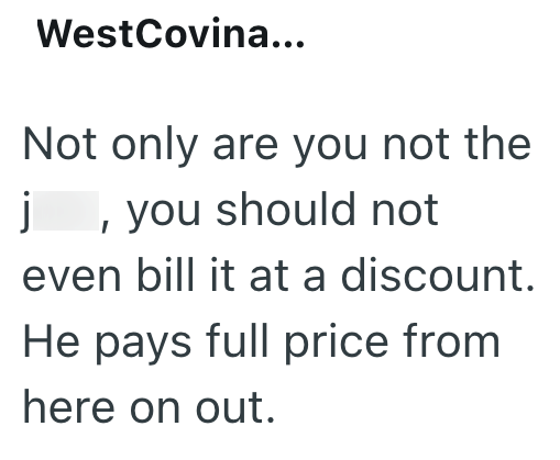 WestCovina... Not only are you not the j, you should not even bill it at a discount. He pays full price from here on out.