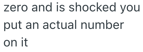 zero and is shocked you put an actual number on it