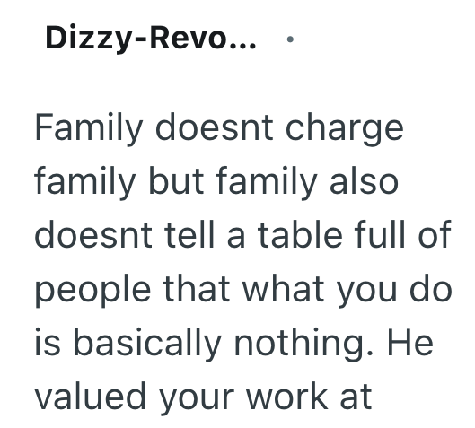Dizzy-Revo... Family doesnt charge family but family also doesnt tell a table full of people that what you do is basically nothing. He valued your work at