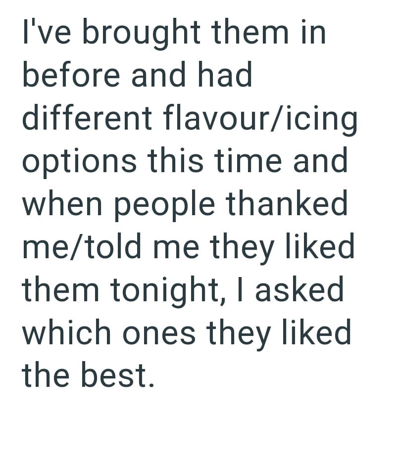I've brought them in before and had different flavour/icing options this time and when people thanked me/told me they liked them tonight, I asked which ones they liked the best.