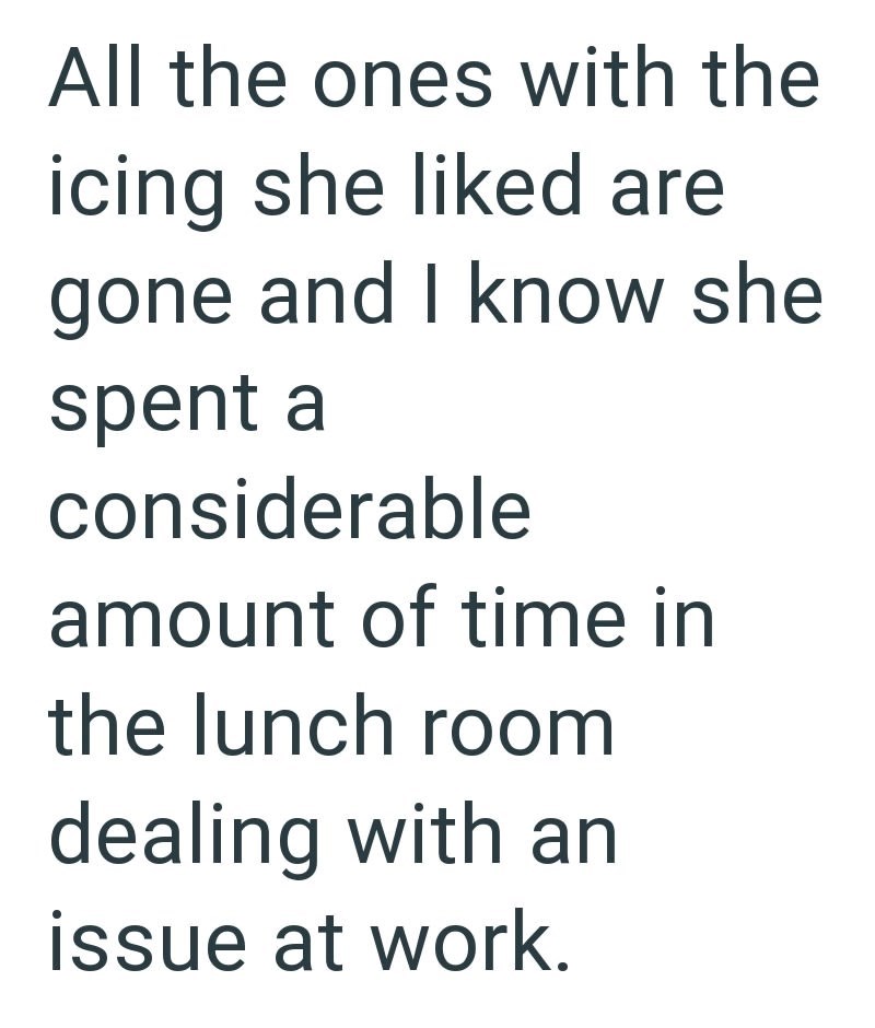 All the ones with the icing she liked are gone and I know she spent a considerable amount of time in the lunch room dealing with an issue at work.