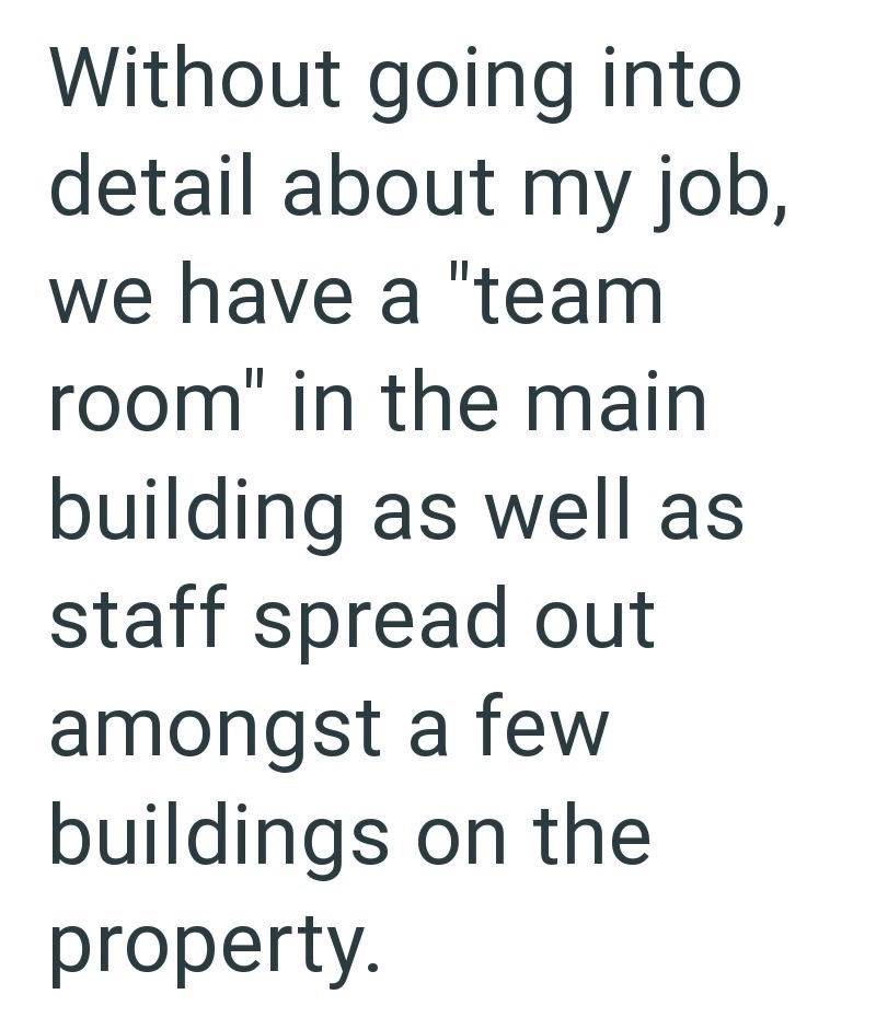 Without going into detail about my job, we have a "team room" in the main building as well as staff spread out amongst a few buildings on the property.