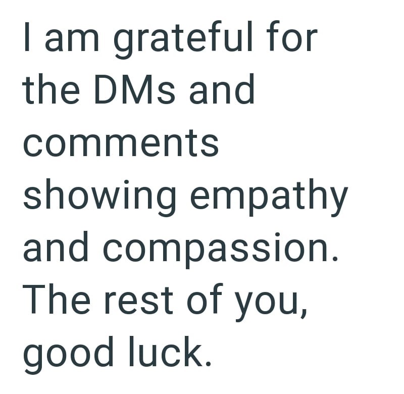 I am grateful for the DMs and comments showing empathy and compassion. The rest of you, good luck.
