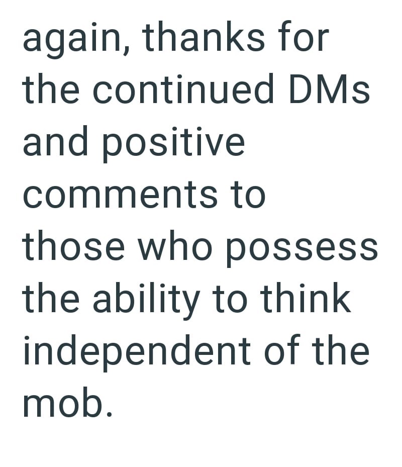 again, thanks for the continued DMs and positive comments to those who possess the ability to think independent of the mob.