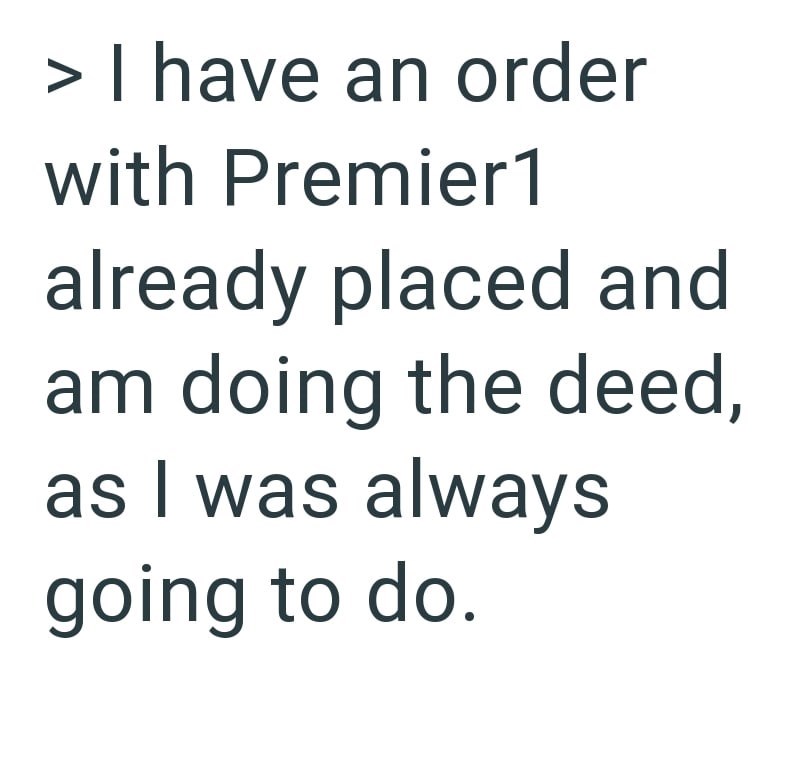 > I have an order with Premier1 already placed and am doing the deed, as I was always going to do.
