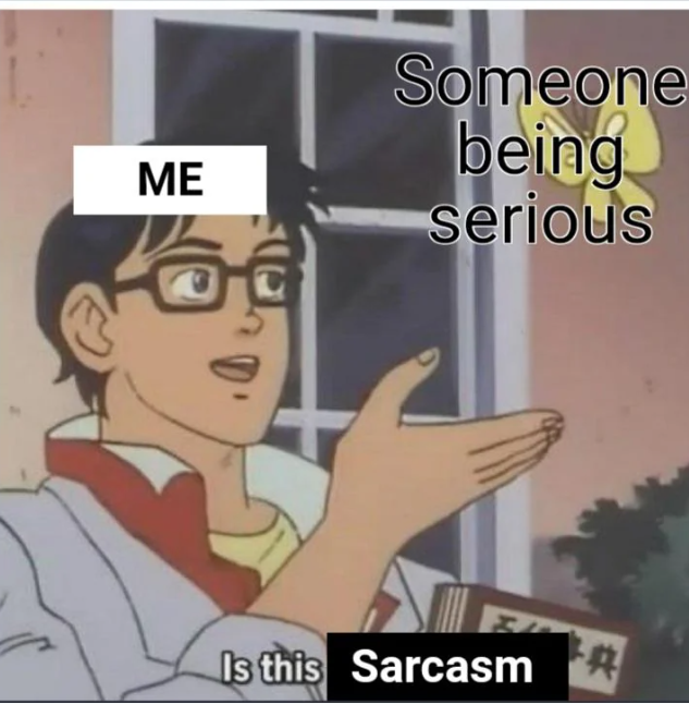 ME Someone being serious Is this Sarcasm #