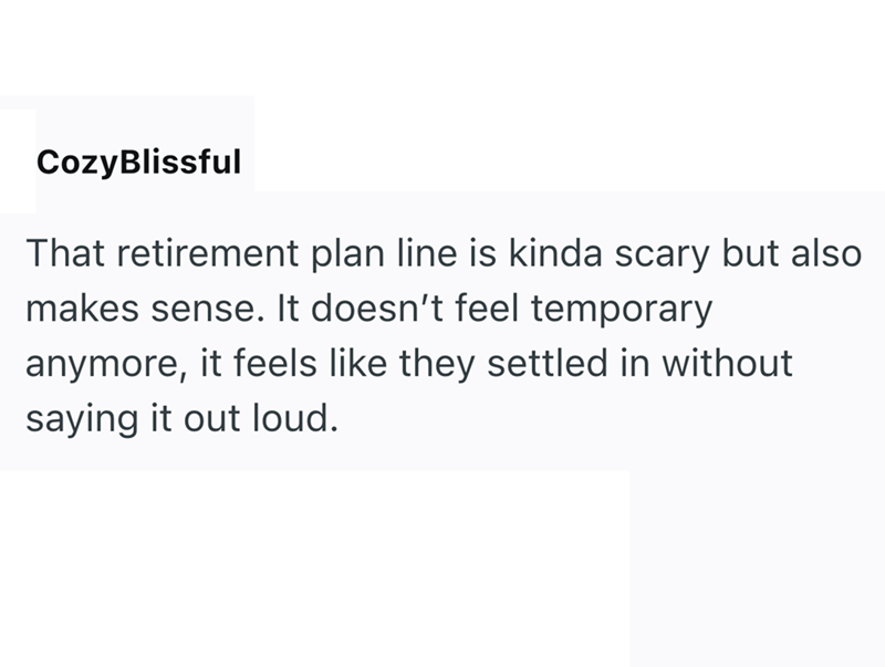 Cozy Blissful That retirement plan line is kinda scary but also makes sense. It doesn't feel temporary anymore, it feels like they settled in without saying it out loud.