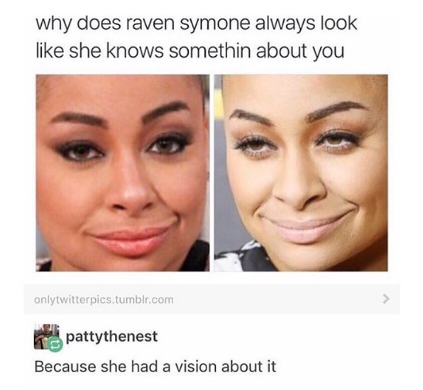 why does raven symone always look like she knows somethin about you onlytwitterpics.tumblr.com pattythenest Because she had a vision about it