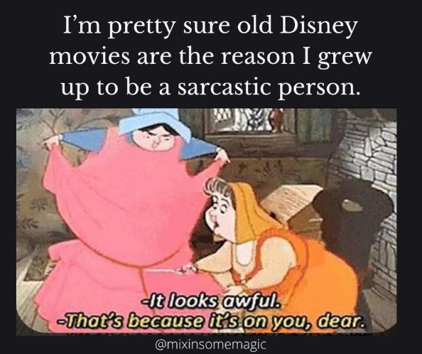 I'm pretty sure old Disney movies are the reason I grew up to be a sarcastic person. ro It looks awful. -That's because it's on you, dear. @mixinsomemagic
